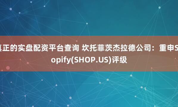 真正的实盘配资平台查询 坎托菲茨杰拉德公司：重申Shopify(SHOP.US)评级
