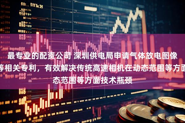 最专业的配资公司 深圳供电局申请气体放电图像重构方法等相关专利，有效解决传统高速相机在动态范围等方面技术瓶颈