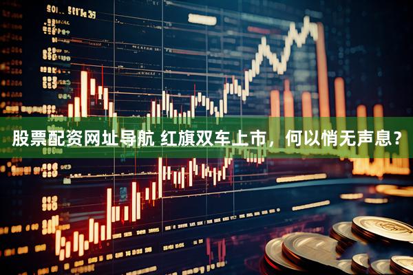 股票配资网址导航 红旗双车上市，何以悄无声息？
